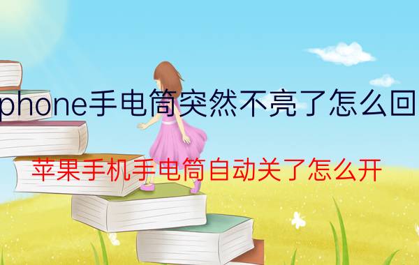 iphone手电筒突然不亮了怎么回事 苹果手机手电筒自动关了怎么开？